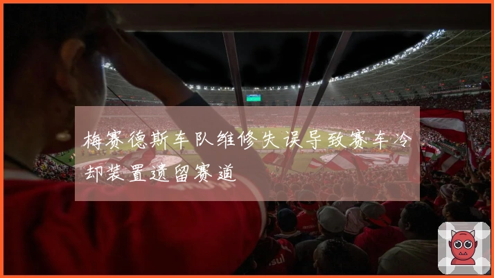 梅赛德斯车队维修失误导致赛车冷却装置遗留赛道