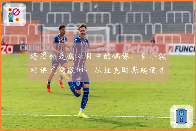 塔图姆是我心目中的偶像，自小就对他充满敬仰，从杜克时期起便开始关注他的表现