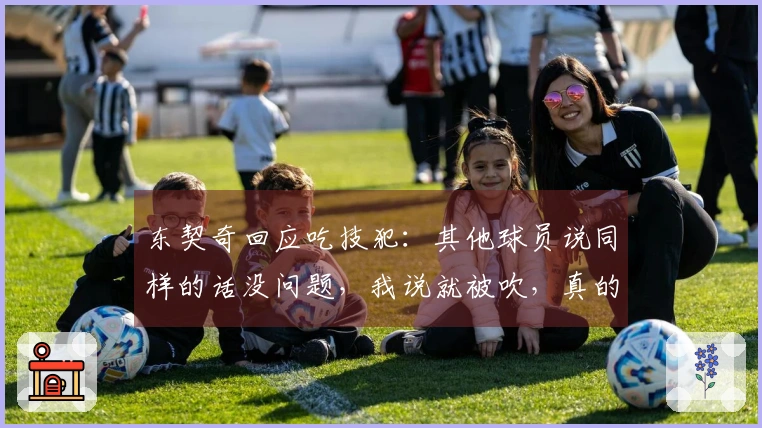 东契奇回应吃技犯：其他球员说同样的话没问题，我说就被吹，真的很无奈。