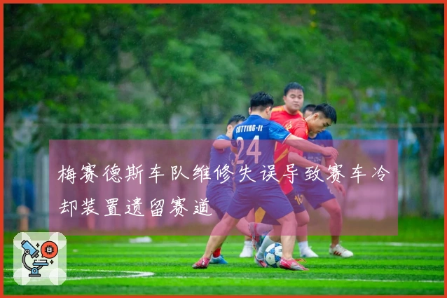梅赛德斯车队维修失误导致赛车冷却装置遗留赛道