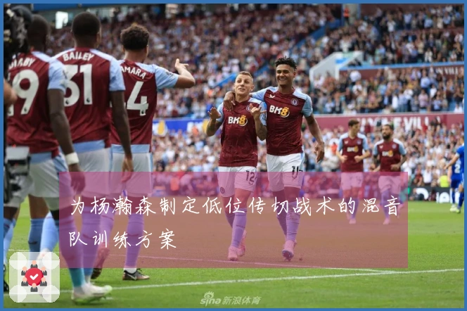 为杨瀚森制定低位传切战术的混音队训练方案