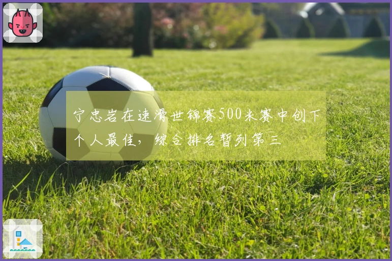 宁忠岩在速滑世锦赛500米赛中创下个人最佳，综合排名暂列第三