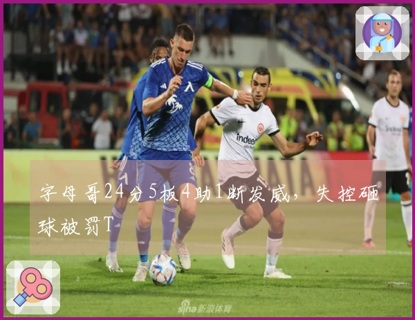 字母哥24分5板4助1断发威，失控砸球被罚T