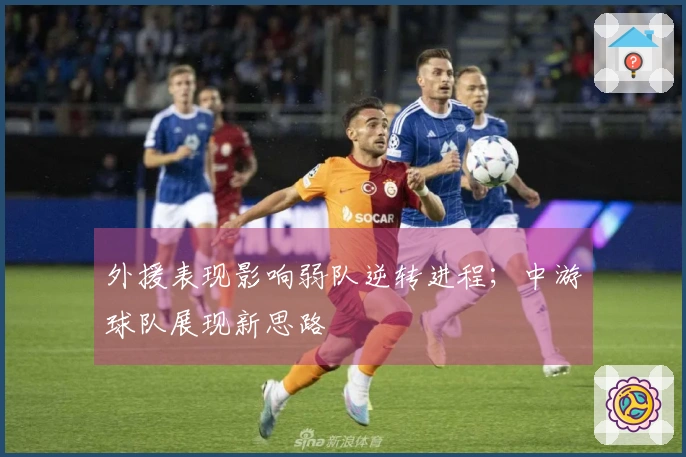 外援表现影响弱队逆转进程；中游球队展现新思路