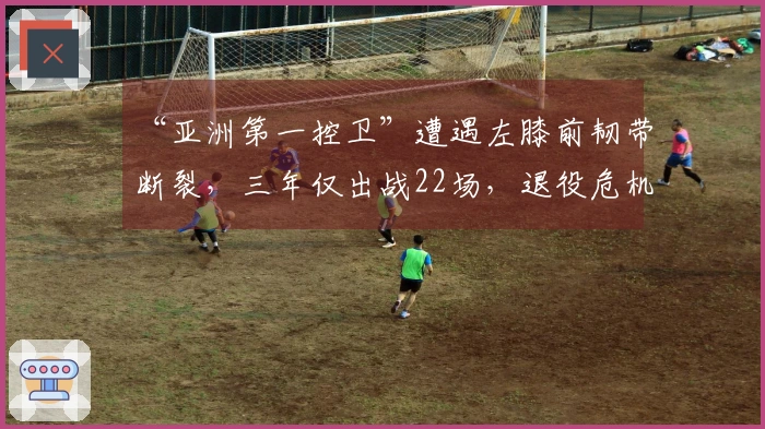 “亚洲第一控卫”遭遇左膝前韧带断裂，三年仅出战22场，退役危机逼近