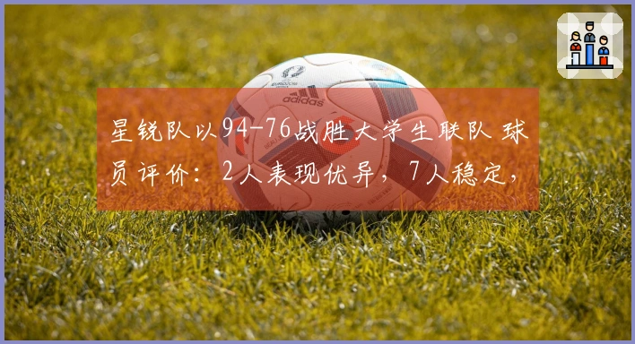 星锐队以94-76战胜大学生联队 球员评价：2人表现优异，7人稳定，2人状态不佳