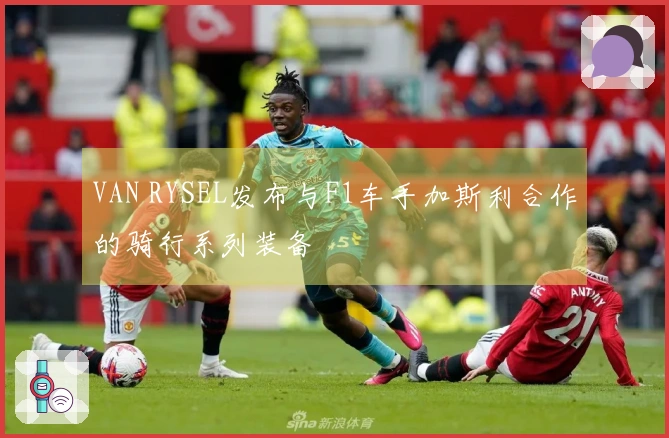 VAN RYSEL发布与F1车手加斯利合作的骑行系列装备