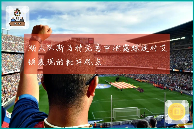 湖人队斯马特无意中泄露球迷对艾顿表现的批评观点