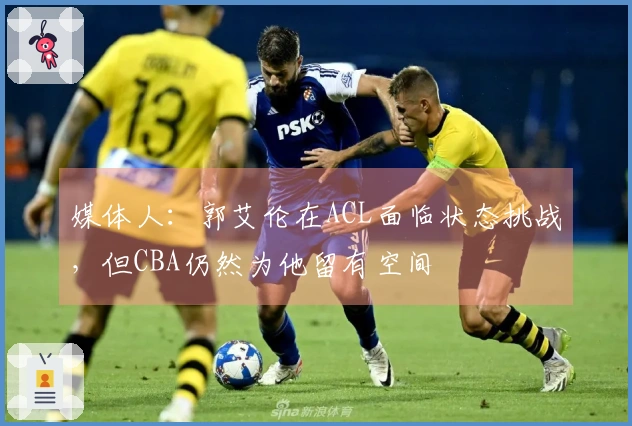 媒体人：郭艾伦在ACL面临状态挑战，但CBA仍然为他留有空间