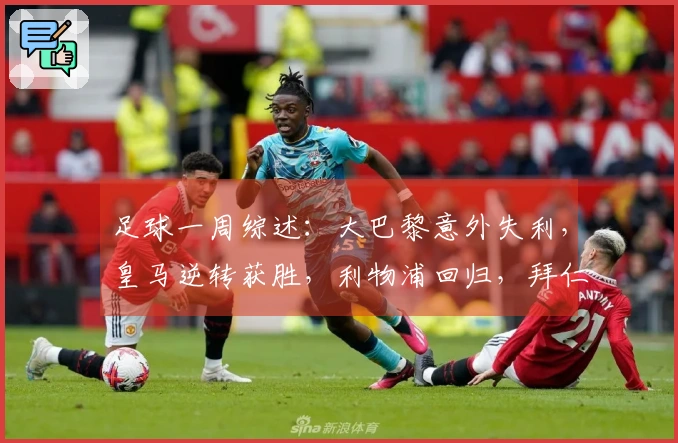 足球一周综述：大巴黎意外失利，皇马逆转获胜，利物浦回归，拜仁夺冠在即
