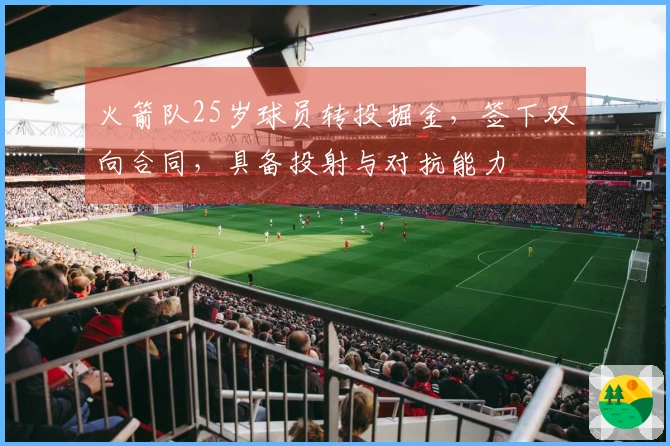 火箭队25岁球员转投掘金，签下双向合同，具备投射与对抗能力